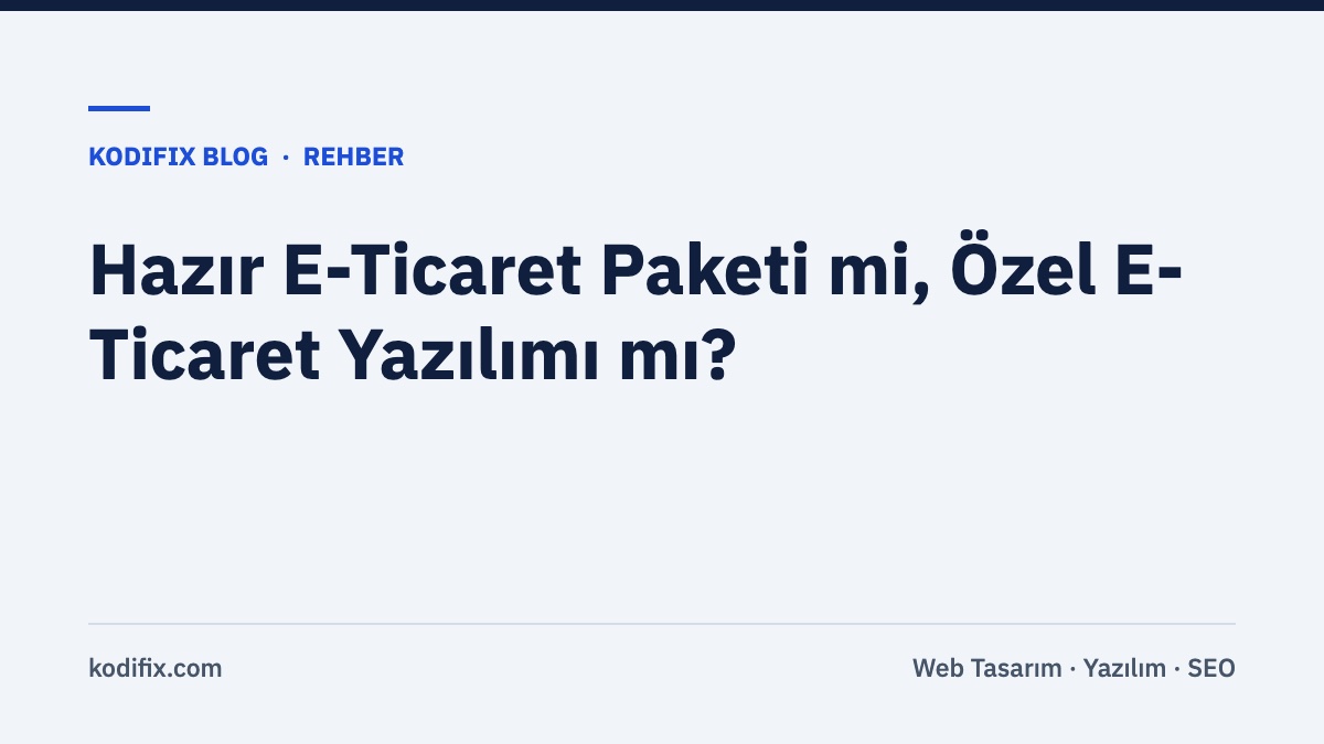 Hazır E-Ticaret Paketi mi, Özel E-Ticaret Yazılımı mı? Karar Vermeden Önce Bilmeniz Gerekenler