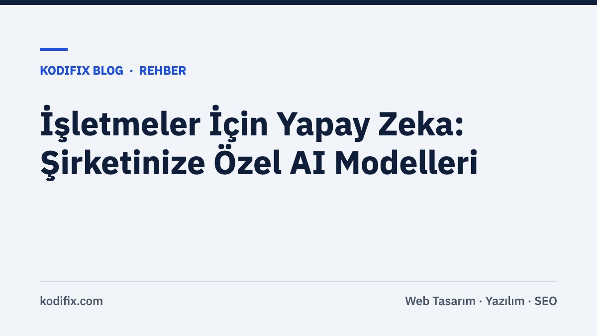 İşletmeler İçin Yapay Zeka: Şirketinize Özel AI Modelleri