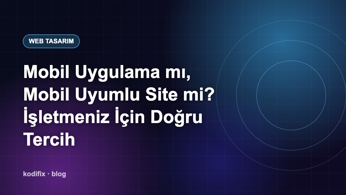 Mobil Uygulama mı, Mobil Uyumlu Site mi? İşletmeniz İçin Doğru Tercih